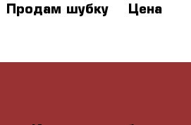 Продам шубку. › Цена ­ 14 000 - Ивановская обл., Иваново г. Другое » Продам   . Ивановская обл.,Иваново г.